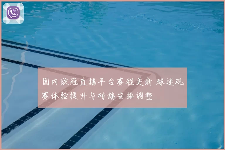 国内欧冠直播平台赛程更新 球迷观赛体验提升与转播安排调整