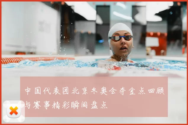 中国代表团北京冬奥会夺金点回顾与赛事精彩瞬间盘点