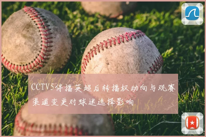 CCTV5停播英超后转播权动向与观赛渠道变更对球迷选择影响