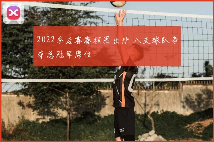 2022季后赛赛程图出炉 八支球队争夺总冠军席位