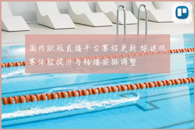 国内欧冠直播平台赛程更新 球迷观赛体验提升与转播安排调整