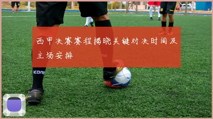 西甲决赛赛程揭晓关键对决时间及主场安排