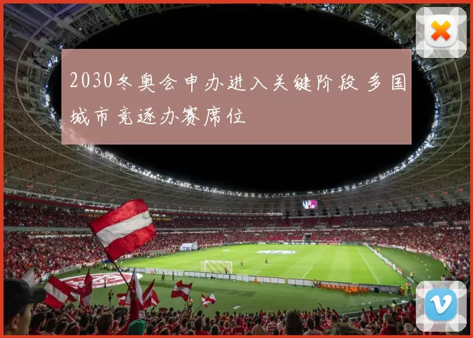 2030冬奥会申办进入关键阶段 多国城市竞逐办赛席位