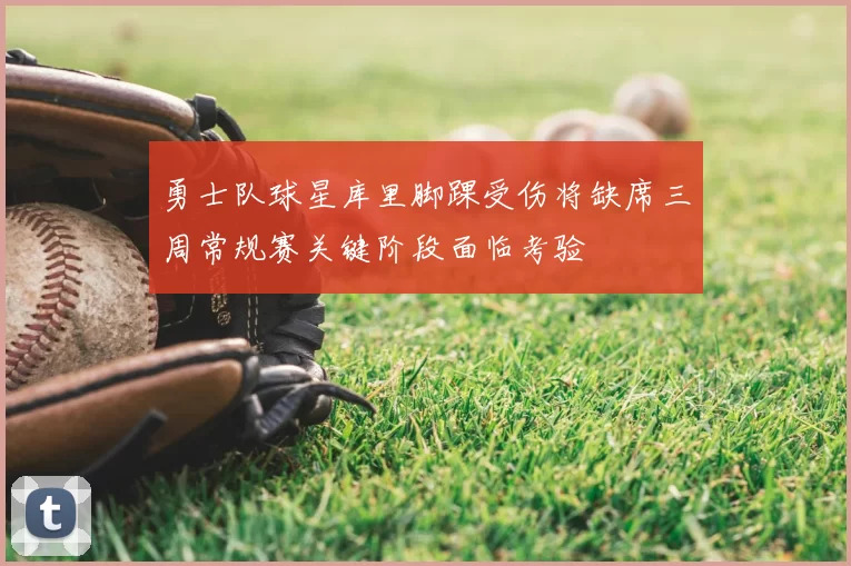 勇士队球星库里脚踝受伤将缺席三周常规赛关键阶段面临考验