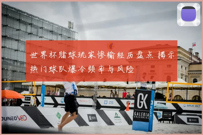 世界杯赌球玩家惨输经历盘点 揭示热门球队爆冷频率与风险