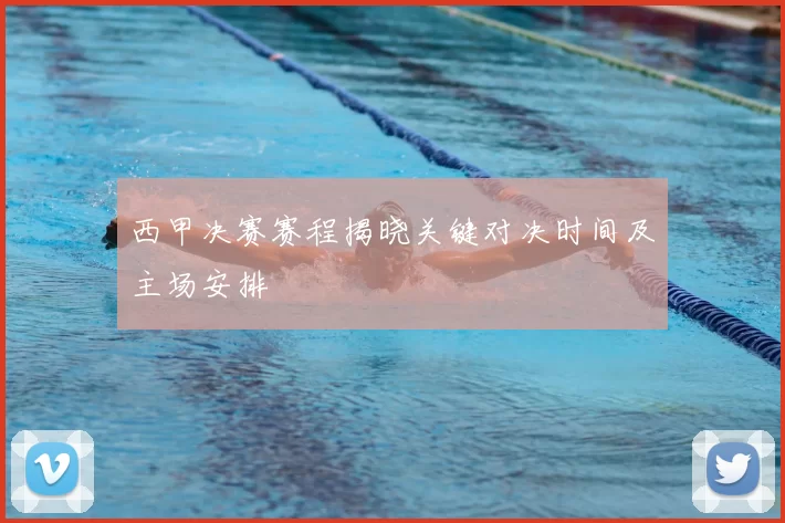 西甲决赛赛程揭晓关键对决时间及主场安排