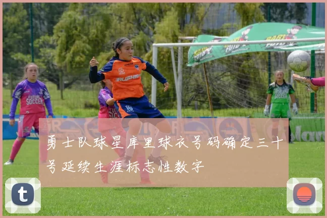 勇士队球星库里球衣号码确定三十号延续生涯标志性数字