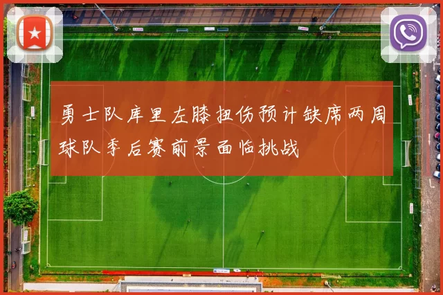 勇士队库里左膝扭伤预计缺席两周球队季后赛前景面临挑战