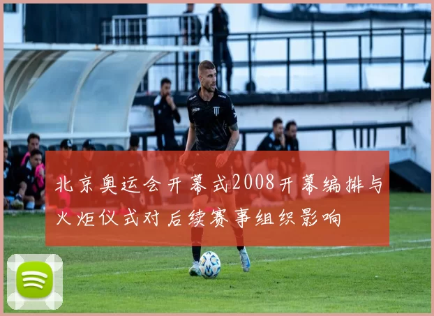 北京奥运会开幕式2008开幕编排与火炬仪式对后续赛事组织影响