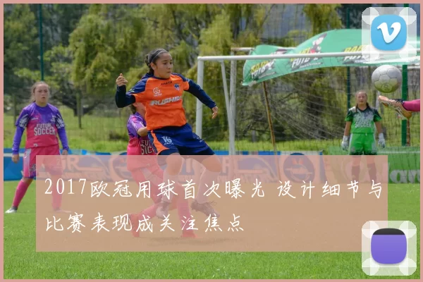 2017欧冠用球首次曝光 设计细节与比赛表现成关注焦点