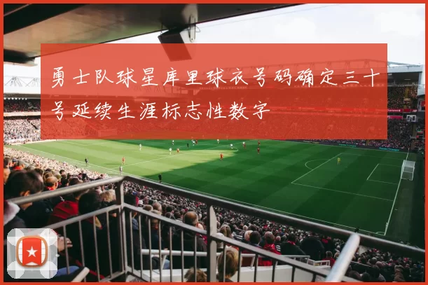 勇士队球星库里球衣号码确定三十号延续生涯标志性数字