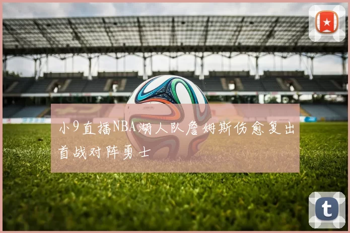 小9直播NBA湖人队詹姆斯伤愈复出首战对阵勇士