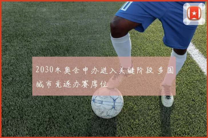 2030冬奥会申办进入关键阶段 多国城市竞逐办赛席位