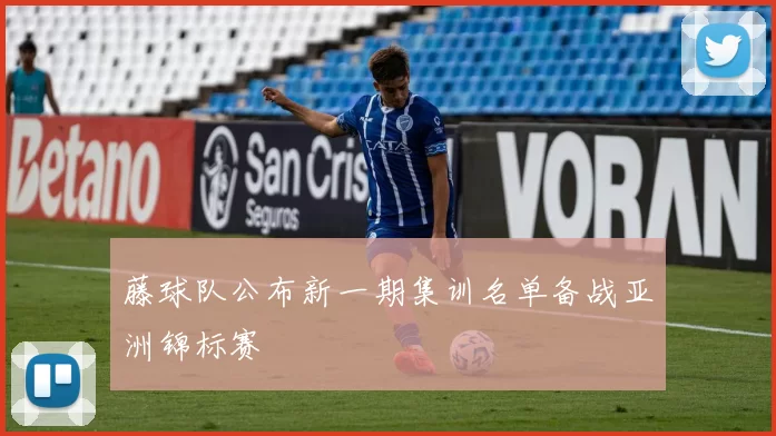 藤球队公布新一期集训名单备战亚洲锦标赛