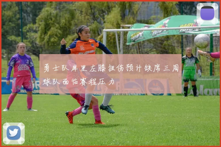 勇士队库里左膝扭伤预计缺席三周球队面临赛程压力