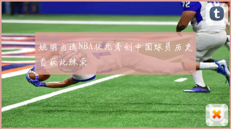 姚明当选NBA状元秀创中国球员历史首获此殊荣