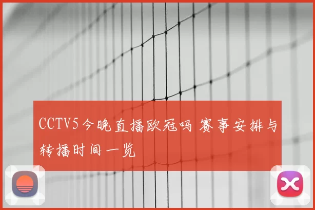 CCTV5今晚直播欧冠吗 赛事安排与转播时间一览