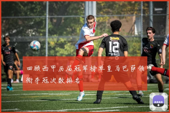 回顾西甲历届冠军榜单皇马巴萨领衔夺冠次数排名