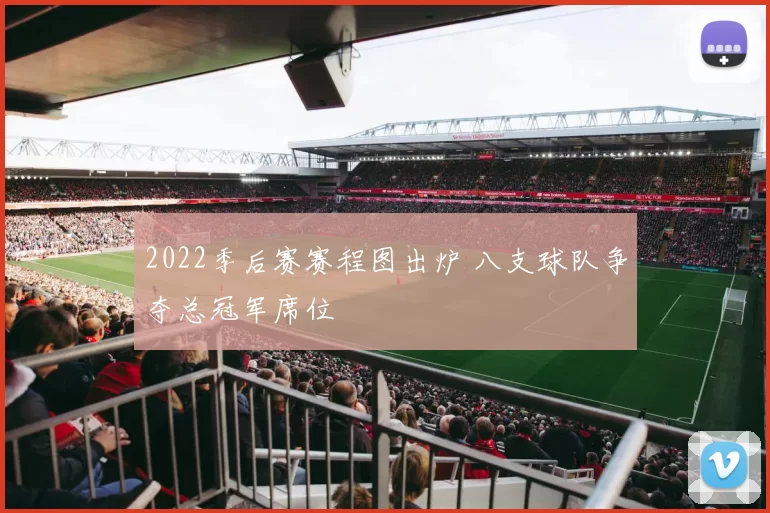 2022季后赛赛程图出炉 八支球队争夺总冠军席位