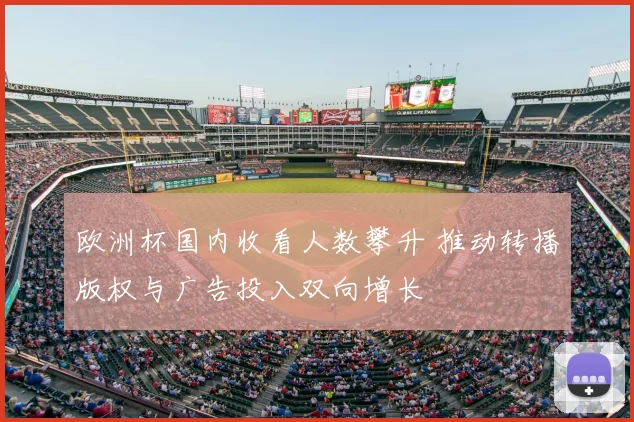 欧洲杯国内收看人数攀升 推动转播版权与广告投入双向增长